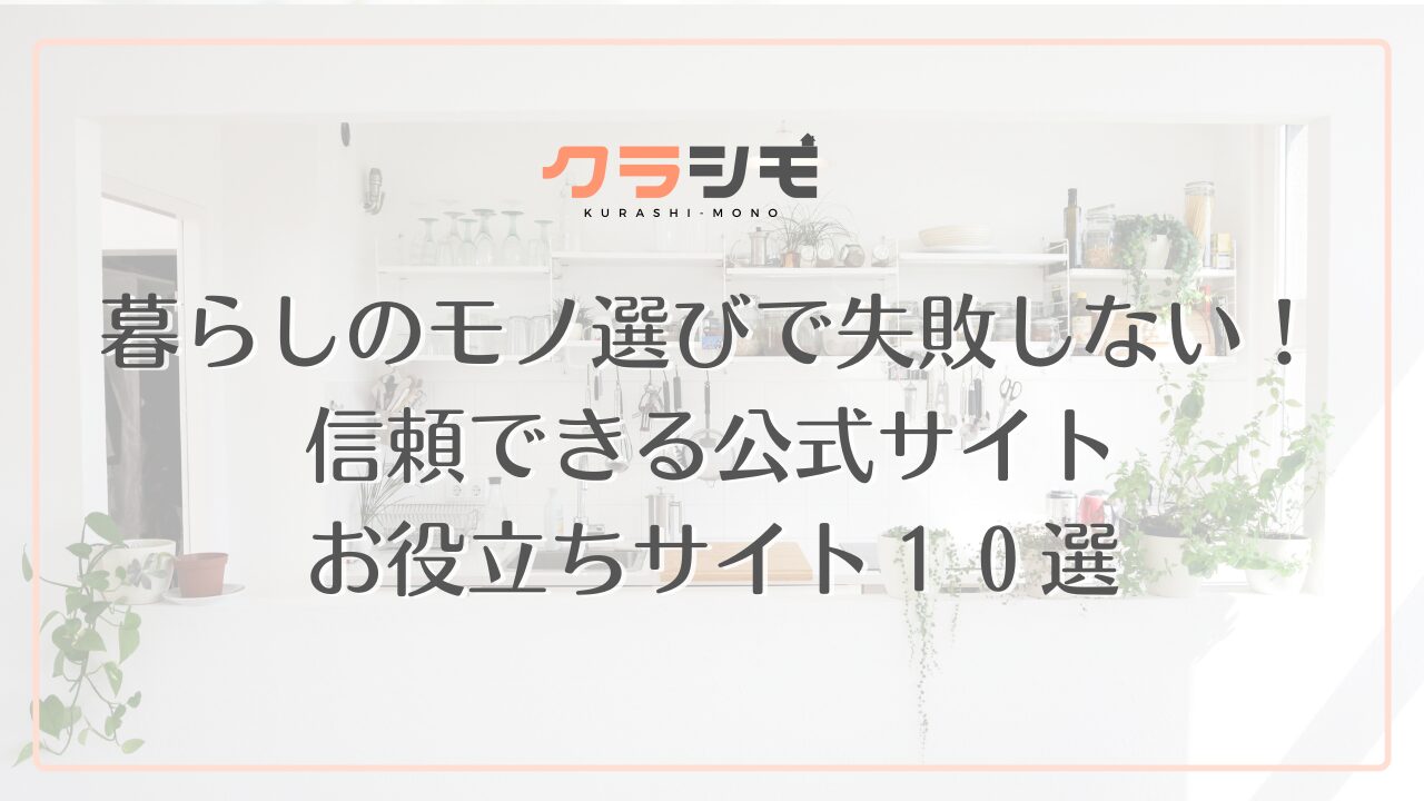 【保存版】暮らしのモノ選びで失敗しない！信頼できる公式サイト・お役立ちサイト10選
