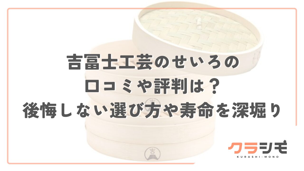 吉冨士工芸のせいろの口コミや評判は？後悔しない選び方や寿命を深堀り
