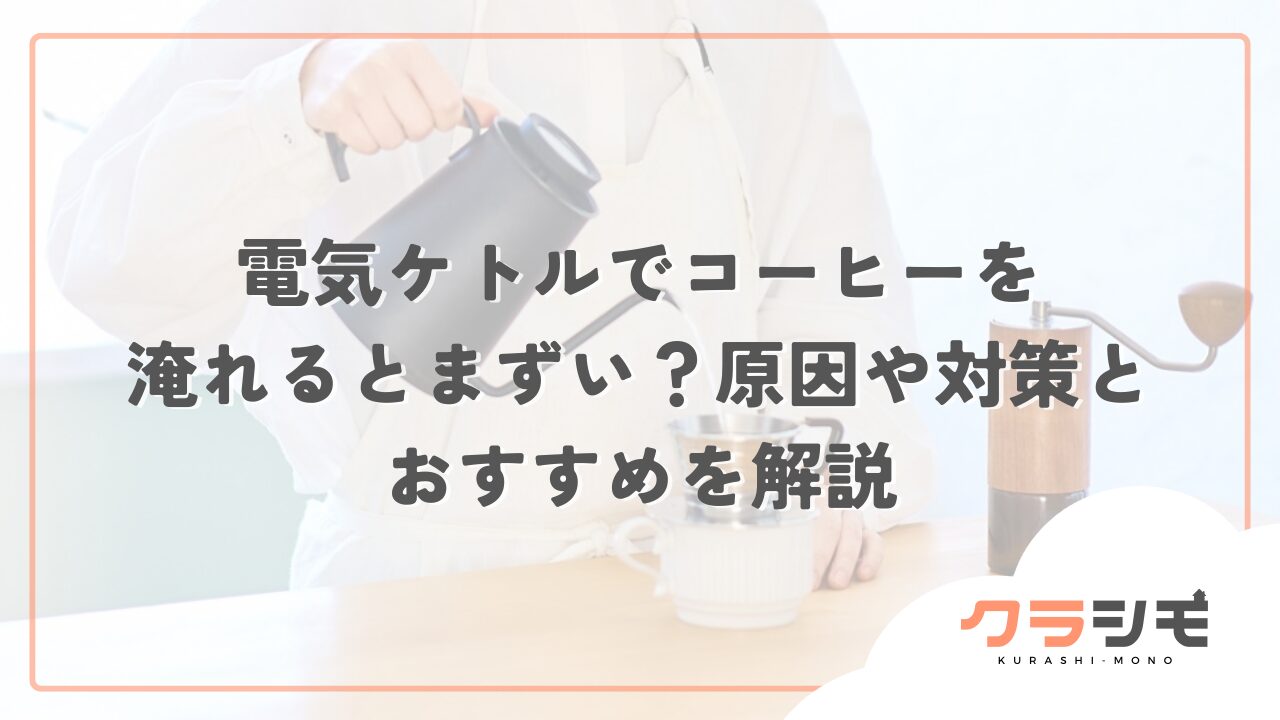 電気ケトルでコーヒーを淹れるとまずい？原因や対策とおすすめを解説