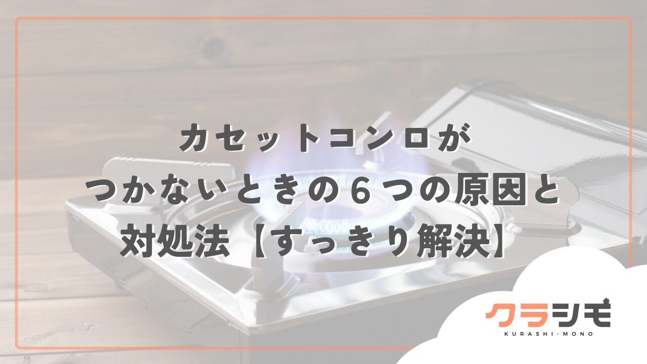 カセットコンロがつかないときの６つの原因と対処法【すっきり解決】