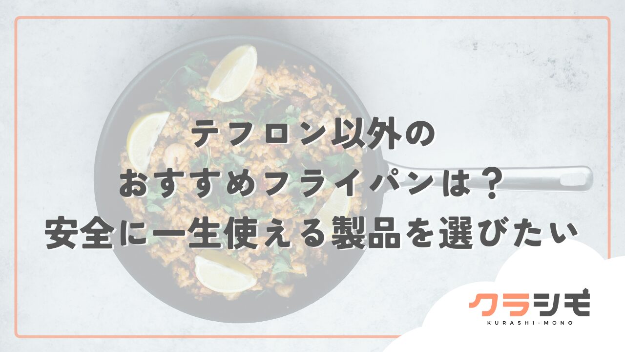 テフロン以外のおすすめフライパンは？安全に一生使える製品を選びたい