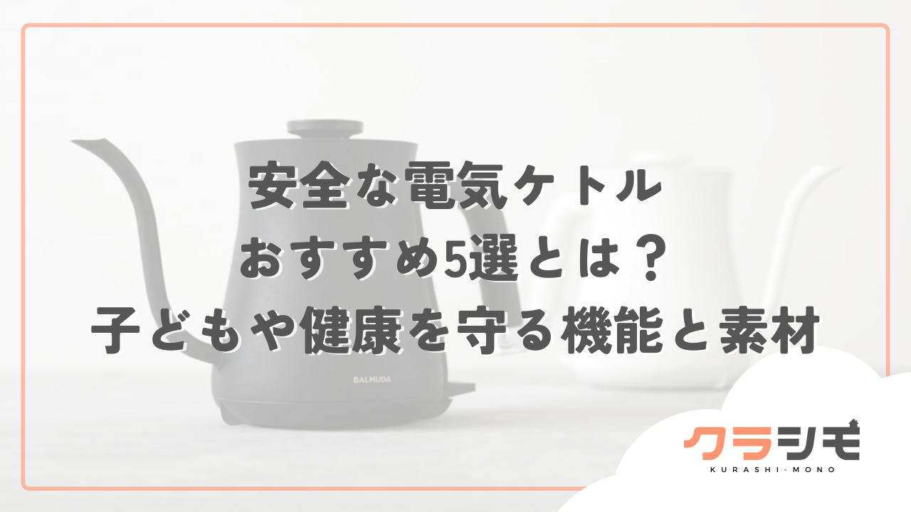 安全な電気ケトル おすすめ5選とは？ 子どもや健康を守る機能と素材
